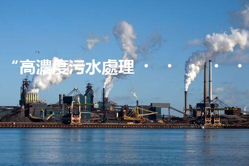 “高濃度污水處理，綠色環(huán)保新篇章”